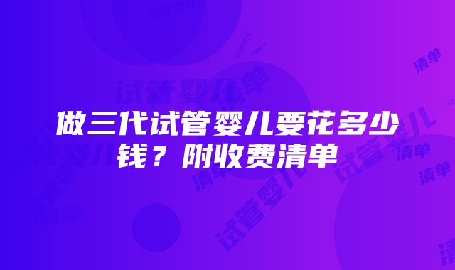 做三代试管婴儿要花多少钱？附收费清单