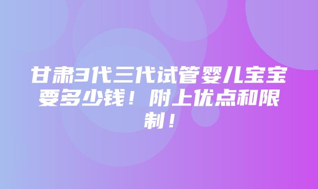 甘肃3代三代试管婴儿宝宝要多少钱！附上优点和限制！