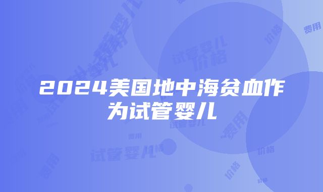 2024美国地中海贫血作为试管婴儿