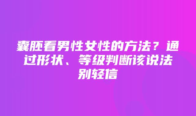 囊胚看男性女性的方法？通过形状、等级判断该说法别轻信