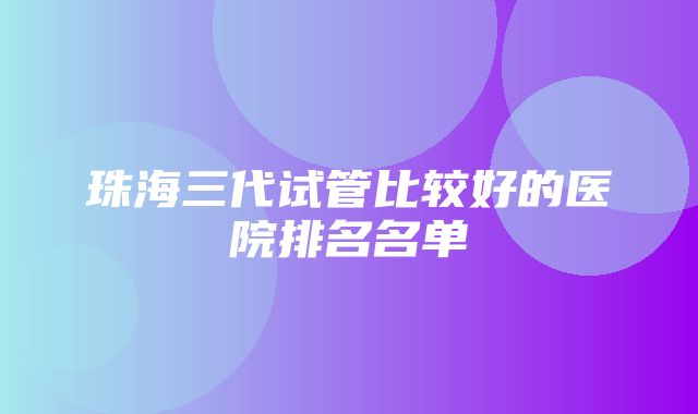 珠海三代试管比较好的医院排名名单