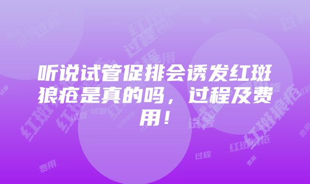 听说试管促排会诱发红斑狼疮是真的吗，过程及费用！