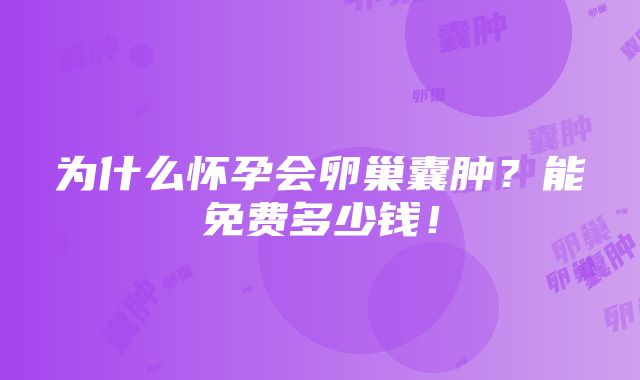 为什么怀孕会卵巢囊肿？能免费多少钱！