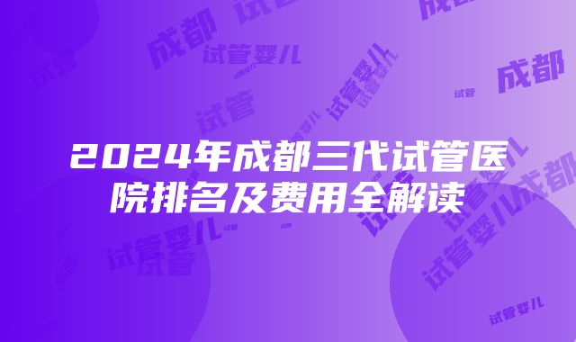 2024年成都三代试管医院排名及费用全解读