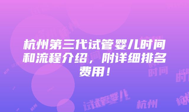 杭州第三代试管婴儿时间和流程介绍，附详细排名费用！