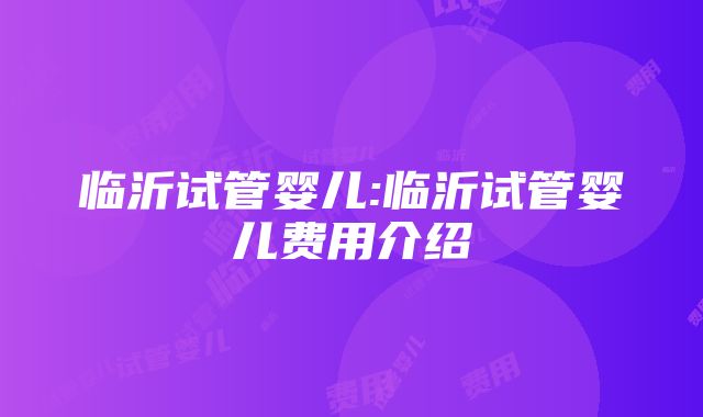 临沂试管婴儿:临沂试管婴儿费用介绍