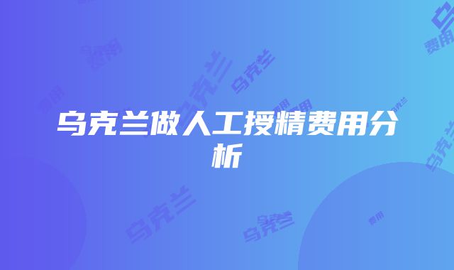 乌克兰做人工授精费用分析