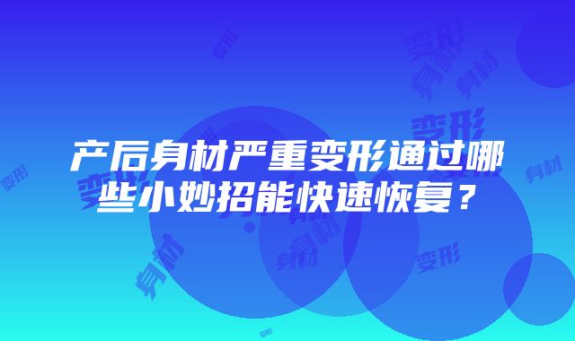 产后身材严重变形通过哪些小妙招能快速恢复？