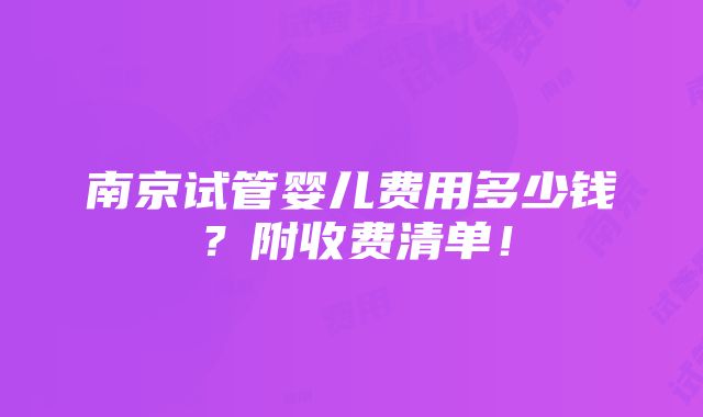 南京试管婴儿费用多少钱？附收费清单！