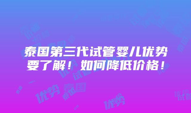 泰国第三代试管婴儿优势要了解！如何降低价格！