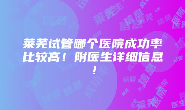 莱芜试管哪个医院成功率比较高！附医生详细信息！