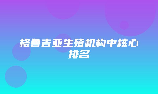 格鲁吉亚生殖机构中核心排名