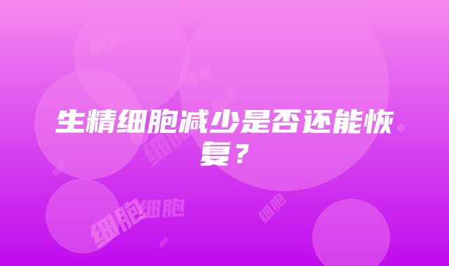 生精细胞减少是否还能恢复？