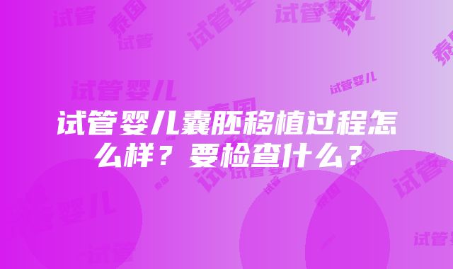 试管婴儿囊胚移植过程怎么样？要检查什么？