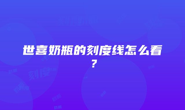 世喜奶瓶的刻度线怎么看？