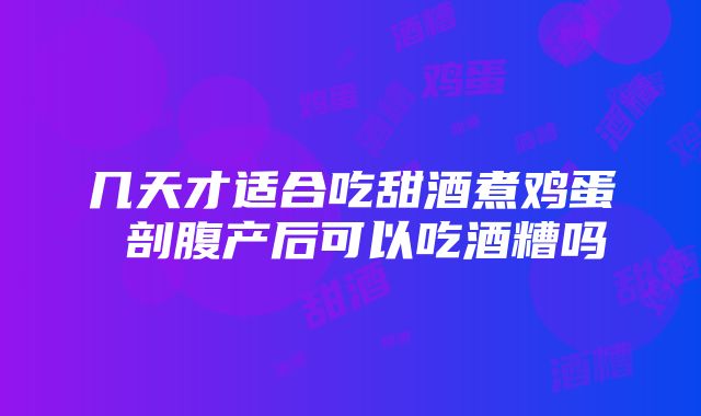 几天才适合吃甜酒煮鸡蛋 剖腹产后可以吃酒糟吗