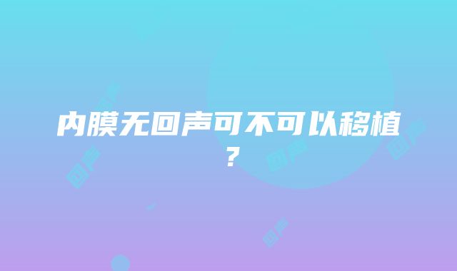 内膜无回声可不可以移植？