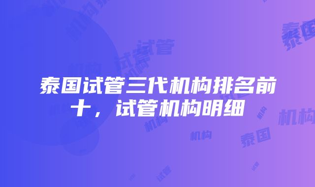 泰国试管三代机构排名前十，试管机构明细