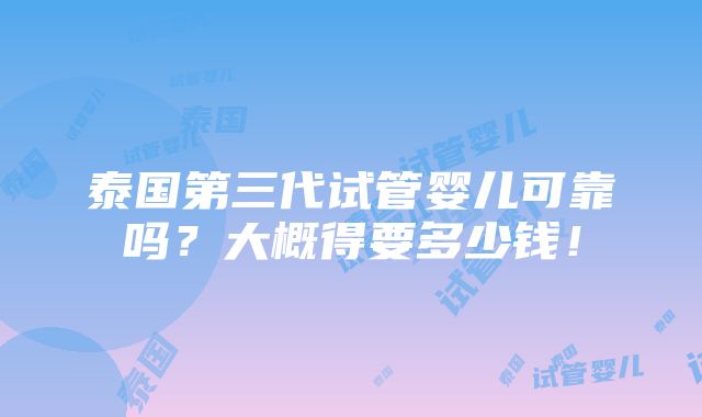 泰国第三代试管婴儿可靠吗？大概得要多少钱！