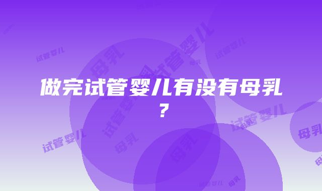 做完试管婴儿有没有母乳？