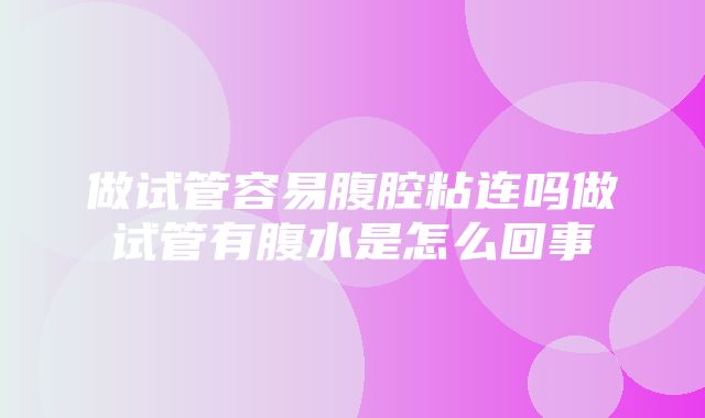 做试管容易腹腔粘连吗做试管有腹水是怎么回事