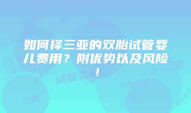 如何择三亚的双胎试管婴儿费用？附优势以及风险！