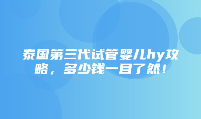 泰国第三代试管婴儿hy攻略，多少钱一目了然！