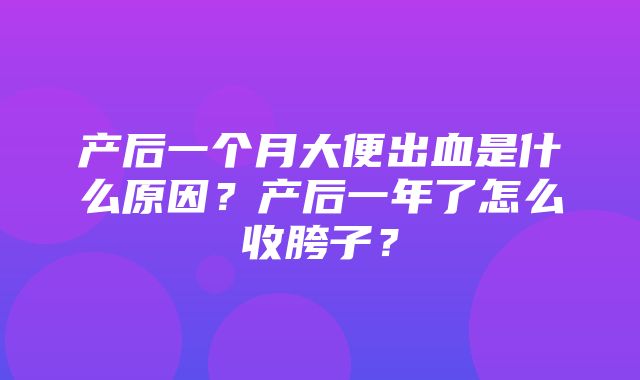 产后一个月大便出血是什么原因？产后一年了怎么收胯子？