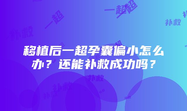 移植后一超孕囊偏小怎么办？还能补救成功吗？