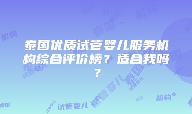 泰国优质试管婴儿服务机构综合评价榜？适合我吗？