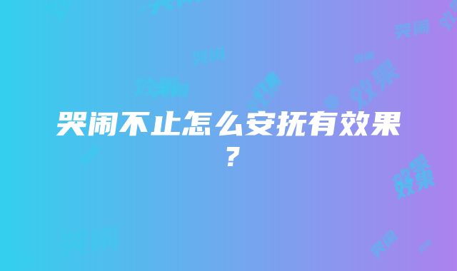 哭闹不止怎么安抚有效果？