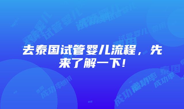 去泰国试管婴儿流程，先来了解一下!