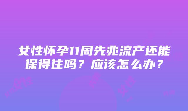 女性怀孕11周先兆流产还能保得住吗？应该怎么办？