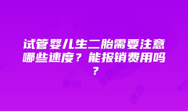 试管婴儿生二胎需要注意哪些速度？能报销费用吗？