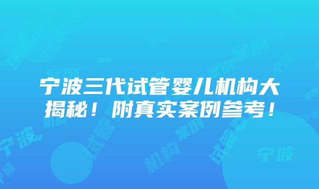 宁波三代试管婴儿机构大揭秘！附真实案例参考！