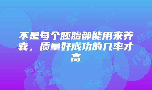 不是每个胚胎都能用来养囊，质量好成功的几率才高