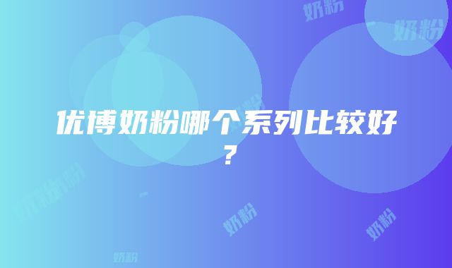 优博奶粉哪个系列比较好？