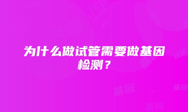 为什么做试管需要做基因检测？