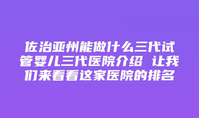 佐治亚州能做什么三代试管婴儿三代医院介绍 让我们来看看这家医院的排名