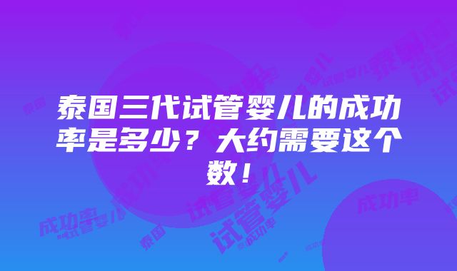 泰国三代试管婴儿的成功率是多少？大约需要这个数！