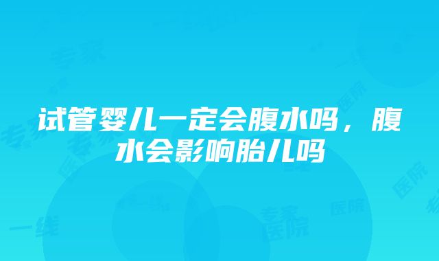 试管婴儿一定会腹水吗，腹水会影响胎儿吗