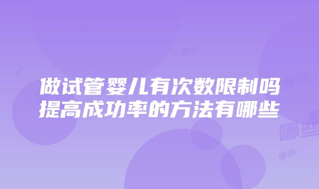 做试管婴儿有次数限制吗提高成功率的方法有哪些