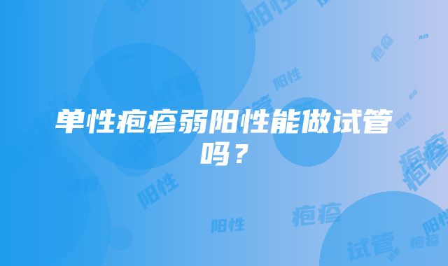 单性疱疹弱阳性能做试管吗？