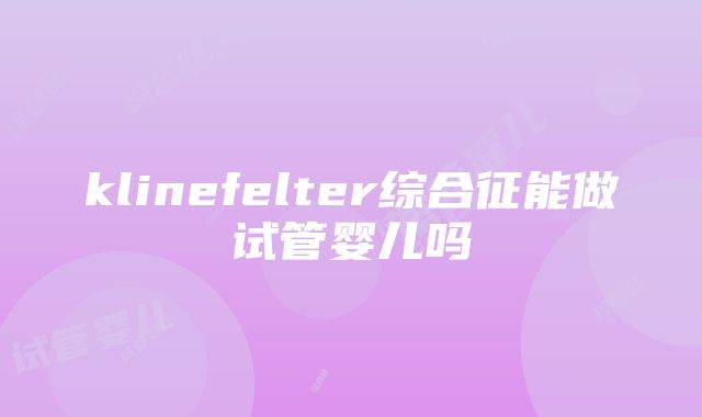 klinefelter综合征能做试管婴儿吗