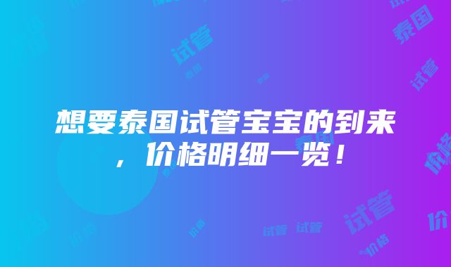 想要泰国试管宝宝的到来，价格明细一览！