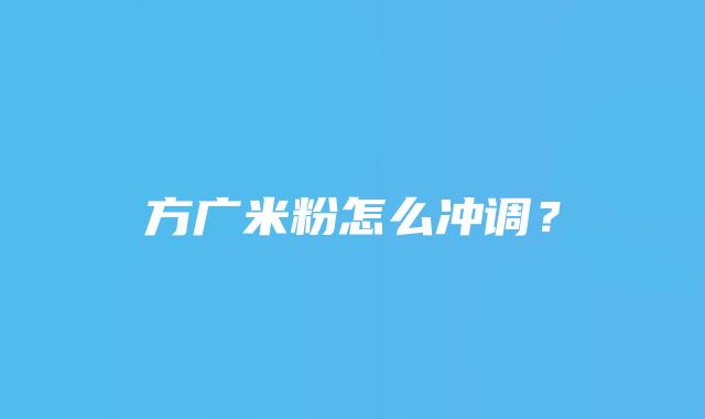 方广米粉怎么冲调？