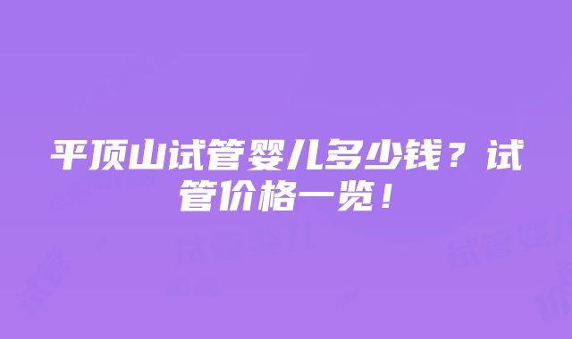 平顶山试管婴儿多少钱？试管价格一览！