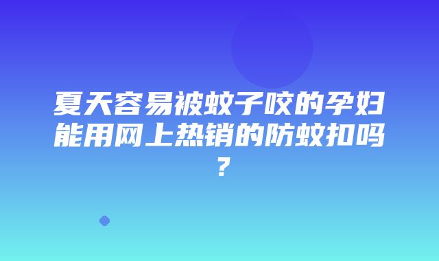 夏天容易被蚊子咬的孕妇能用网上热销的防蚊扣吗？