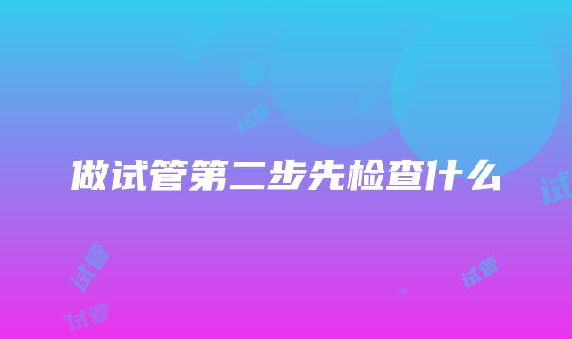 做试管第二步先检查什么