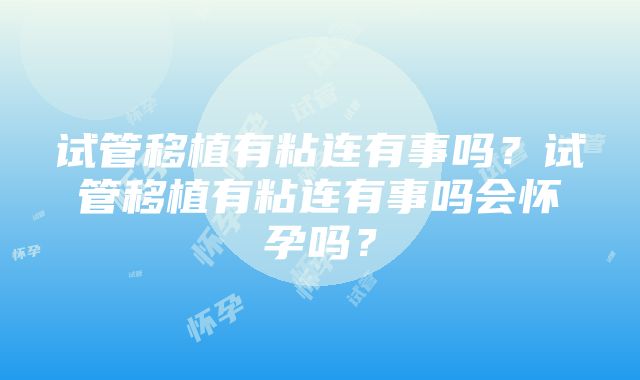 试管移植有粘连有事吗？试管移植有粘连有事吗会怀孕吗？